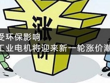 受環(huán)保影響，工業(yè)電機(jī)將迎來(lái)新一輪漲價(jià)潮