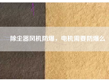 除塵器風(fēng)機(jī)防爆，電機(jī)需要防爆么