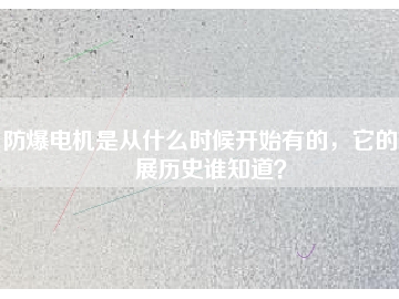 防爆電機是從什么時候開始有的，它的發(fā)展歷史誰知道？