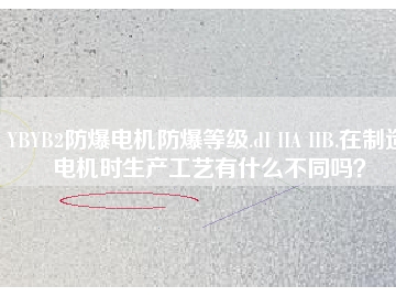 YBYB2防爆電機防爆等級.dI IIA IIB.在制造電機時生產(chǎn)工藝有什么不同嗎？