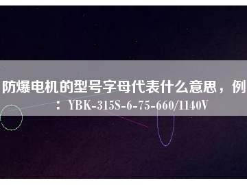 防爆電機的型號字母代表什么意思，例如：YBK-315S-6-75-660/1140V