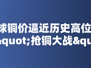 ?全球銅價(jià)逼近歷史高位！美國(guó)搶銅大戰(zhàn)或引發(fā)庫(kù)存失衡危機(jī)