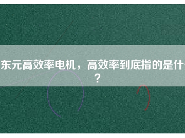 東元高效率電機(jī)，高效率到底指的是什么？