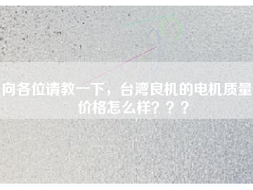 向各位請教一下，臺灣良機(jī)的電機(jī)質(zhì)量和價格怎么樣？？？
