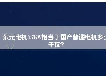 東元電機(jī)3.7KW相當(dāng)于國產(chǎn)普通電機(jī)多少千瓦？