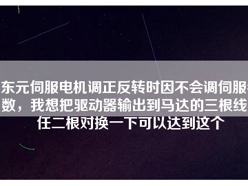 東元伺服電機(jī)調(diào)正反轉(zhuǎn)時(shí)因不會(huì)調(diào)伺服參數(shù)，我想把驅(qū)動(dòng)器輸出到馬達(dá)的三根線中任二根對(duì)換一下可以達(dá)到這個(gè)