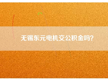 無錫東元電機交公積金嗎？