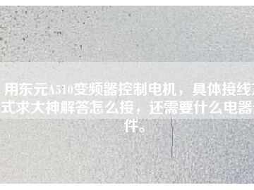 用東元A510變頻器控制電機(jī)，具體接線方式求大神解答怎么接，還需要什么電器元件。