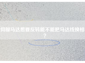 伺服馬達(dá)想要反轉(zhuǎn)能不能把馬達(dá)線換相呢？