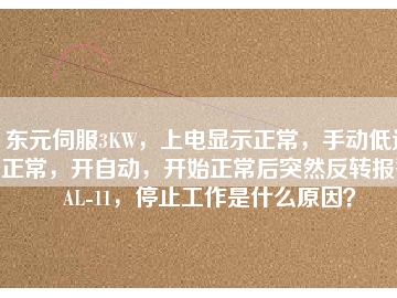 東元伺服3KW，上電顯示正常，手動低速正常，開自動，開始正常后突然反轉(zhuǎn)報警AL-11，停止工作是什么原因？