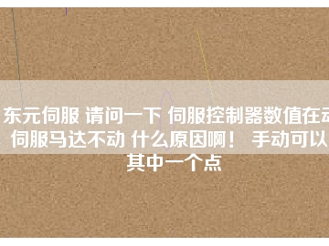 東元伺服 請問一下 伺服控制器數(shù)值在動 伺服馬達不動 什么原因?。?手動可以。其中一個點