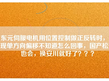 東元伺服電機用位置控制做正反轉(zhuǎn)時，出現(xiàn)單方向偏移不知道怎么回事，國產(chǎn)松下也會，換安川就好了？？？