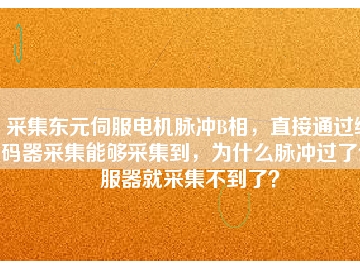 采集東元伺服電機脈沖B相，直接通過編碼器采集能夠采集到，為什么脈沖過了伺服器就采集不到了？