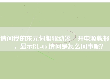 請問我的東元伺服驅(qū)動器一開電源就報警，顯示RL-05,請問是怎么回事呢？