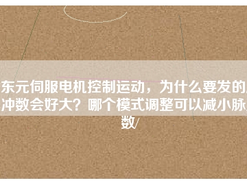 東元伺服電機控制運動，為什么要發(fā)的脈沖數(shù)會好大？哪個模式調(diào)整可以減小脈沖數(shù)/