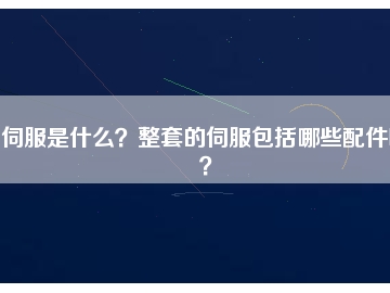 伺服是什么？整套的伺服包括哪些配件呢？