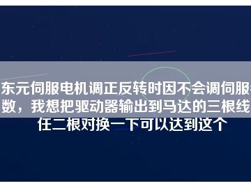 東元伺服電機調(diào)正反轉(zhuǎn)時因不會調(diào)伺服參數(shù)，我想把驅(qū)動器輸出到馬達的三根線中任二根對換一下可以達到這個