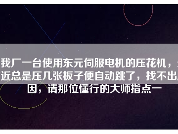 我廠一臺使用東元伺服電機的壓花機，最近總是壓幾張板子便自動跳了，找不出原因，請那位懂行的大師指點一