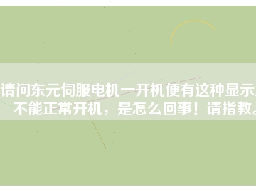 請問東元伺服電機(jī)一開機(jī)便有這種顯示且不能正常開機(jī)，是怎么回事！請指教。
