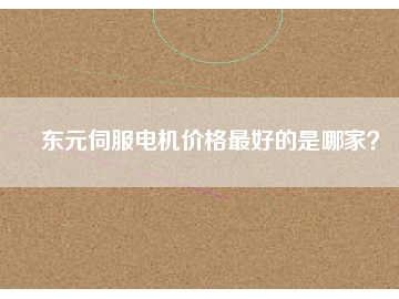 東元伺服電機(jī)價(jià)格最好的是哪家？