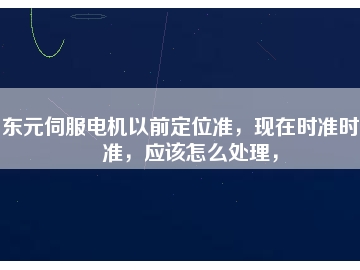東元伺服電機(jī)以前定位準(zhǔn)，現(xiàn)在時(shí)準(zhǔn)時(shí)不準(zhǔn)，應(yīng)該怎么處理，