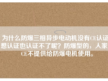 為什么防爆三相異步電動(dòng)機(jī)沒(méi)有CE認(rèn)證？想認(rèn)證也認(rèn)證不了呢？防爆型的，人家說(shuō)CE不提供給防爆電機(jī)使用。