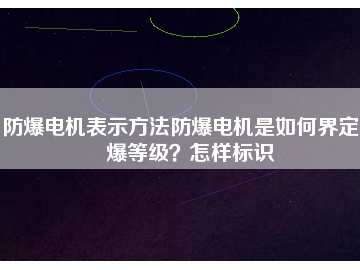 防爆電機表示方法防爆電機是如何界定防爆等級？怎樣標(biāo)識