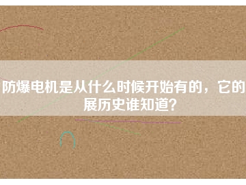 防爆電機是從什么時候開始有的，它的發(fā)展歷史誰知道？