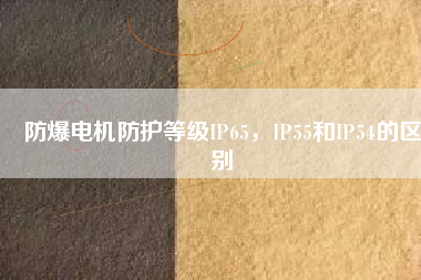 防爆電機(jī)防護(hù)等級(jí)IP65，IP55和IP54的區(qū)別
