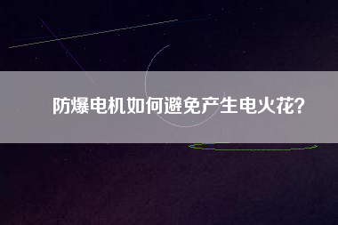 防爆電機如何避免產(chǎn)生電火花？