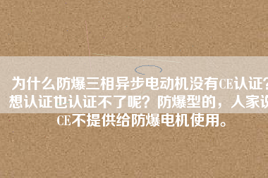 為什么防爆三相異步電動機沒有CE認證？想認證也認證不了呢？防爆型的，人家說CE不提供給防爆電機使用。