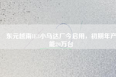 東元越南IE3小馬達(dá)廠今啟用，初期年產(chǎn)能20萬臺(tái)
