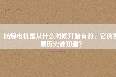 防爆電機(jī)是從什么時(shí)候開(kāi)始有的，它的發(fā)展歷史誰(shuí)知道？