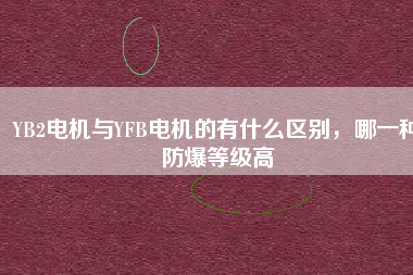 YB2電機與YFB電機的有什么區(qū)別，哪一種防爆等級高