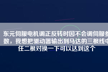 東元伺服電機(jī)調(diào)正反轉(zhuǎn)時(shí)因不會(huì)調(diào)伺服參數(shù)，我想把驅(qū)動(dòng)器輸出到馬達(dá)的三根線中任二根對(duì)換一下可以達(dá)到這個(gè)