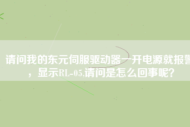 請(qǐng)問(wèn)我的東元伺服驅(qū)動(dòng)器一開(kāi)電源就報(bào)警，顯示RL-05,請(qǐng)問(wèn)是怎么回事呢？