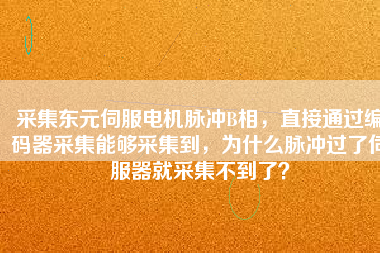 采集東元伺服電機(jī)脈沖B相，直接通過(guò)編碼器采集能夠采集到，為什么脈沖過(guò)了伺服器就采集不到了？