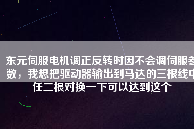 東元伺服電機調(diào)正反轉(zhuǎn)時因不會調(diào)伺服參數(shù)，我想把驅(qū)動器輸出到馬達(dá)的三根線中任二根對換一下可以達(dá)到這個