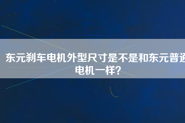 東元?jiǎng)x車(chē)電機(jī)外型尺寸是不是和東元普通電機(jī)一樣？