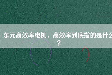 東元高效率電機(jī)，高效率到底指的是什么？