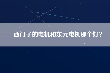 西門子的電機(jī)和東元電機(jī)那個(gè)好？