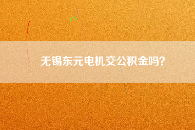 無錫東元電機交公積金嗎？