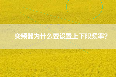 變頻器為什么要設(shè)置上下限頻率？