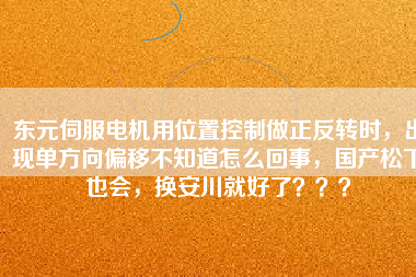 東元伺服電機(jī)用位置控制做正反轉(zhuǎn)時，出現(xiàn)單方向偏移不知道怎么回事，國產(chǎn)松下也會，換安川就好了？？？