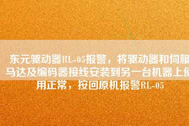 東元驅(qū)動(dòng)器RL-05報(bào)警,將驅(qū)動(dòng)器和伺服馬達(dá)及編碼器接線(xiàn)安裝到另一臺(tái)機(jī)器上使用正常,按回原機(jī)報(bào)警RL-05