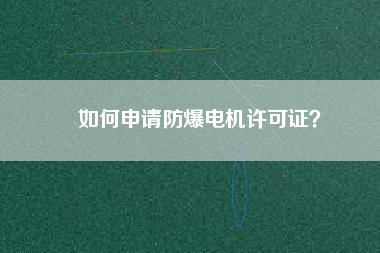 如何申請防爆電機許可證？