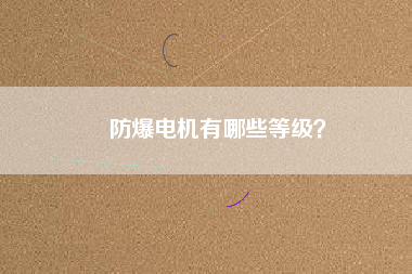 防爆電機有哪些等級？