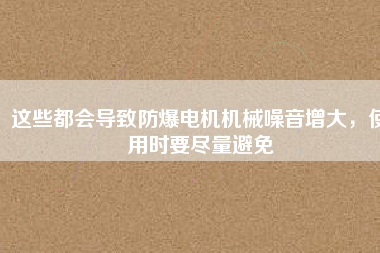這些都會導(dǎo)致防爆電機機械噪音增大，使用時要盡量避免