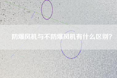 防爆風(fēng)機(jī)與不防爆風(fēng)機(jī)有什么區(qū)別？