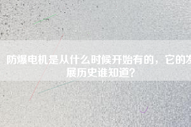 防爆電機是從什么時候開始有的，它的發(fā)展歷史誰知道？